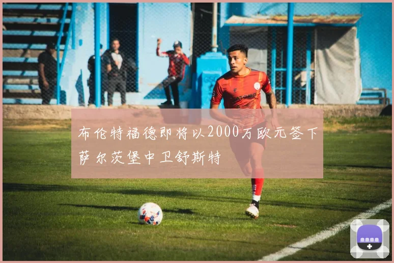 布伦特福德即将以2000万欧元签下萨尔茨堡中卫舒斯特