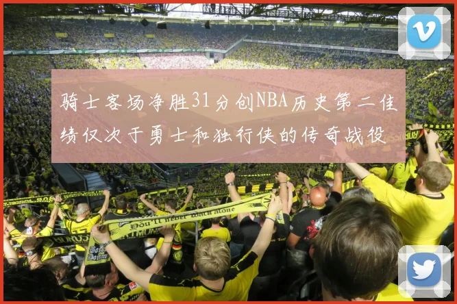骑士客场净胜31分创NBA历史第二佳绩仅次于勇士和独行侠的传奇战役