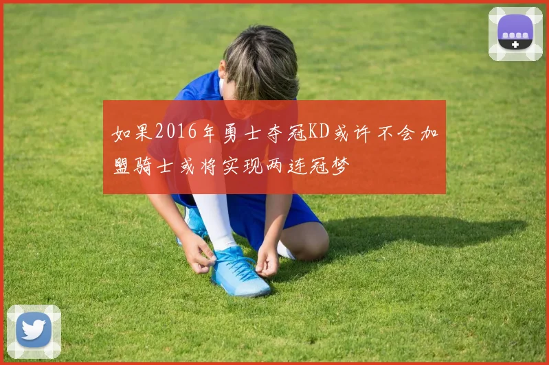 如果2016年勇士夺冠KD或许不会加盟骑士或将实现两连冠梦