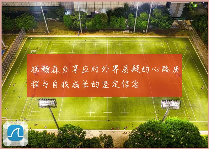 杨瀚森分享应对外界质疑的心路历程与自我成长的坚定信念