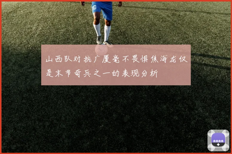 山西队对抗广厦毫不畏惧焦海龙仅是末节奇兵之一的表现分析