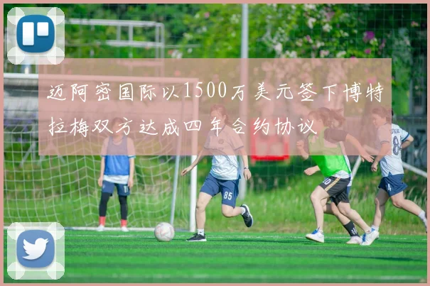 迈阿密国际以1500万美元签下博特拉梅双方达成四年合约协议