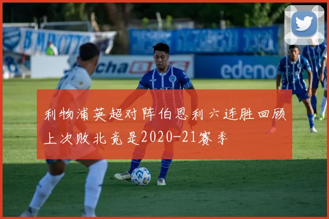 利物浦英超对阵伯恩利六连胜回顾上次败北竟是2020-21赛季