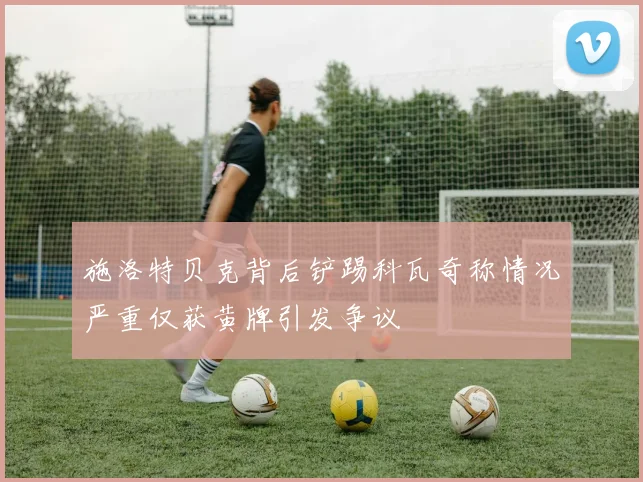 施洛特贝克背后铲踢科瓦奇称情况严重仅获黄牌引发争议